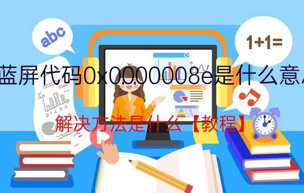 蓝屏代码0x0000008e是什么意思 解决方法是什么【教程】